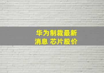 华为制裁最新消息 芯片股价